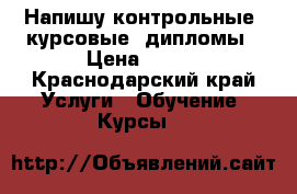 Напишу контрольные, курсовые, дипломы › Цена ­ 500 - Краснодарский край Услуги » Обучение. Курсы   